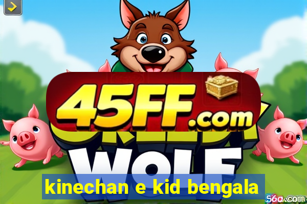 kinechan e kid bengala